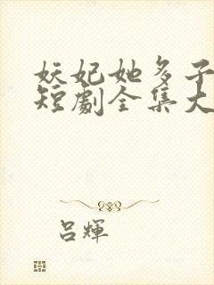 妖妃她多子多福短剧全集大结局