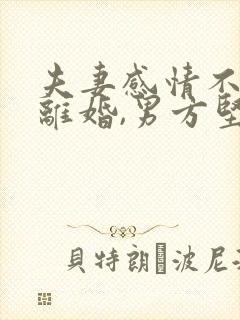 夫妻感情不和想离婚,男方坚决不离,怎么办