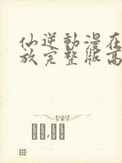 仙逆动漫在线播放完整版高清樱花动漫