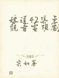 娘道42集免费观看电视剧