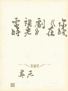 电视剧《你好旧时光》在线播放平台