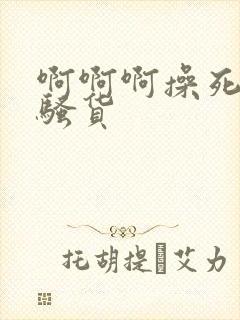 啊啊啊操死你小骚货