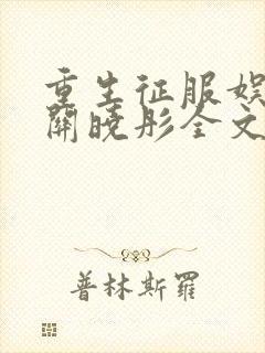 重生征服娱乐圈关晓彤全文阅读