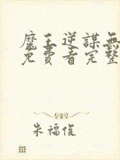 魔王逆谋无删减免费看完整版