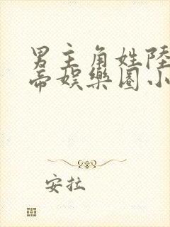 男主角姓陆的影帝娱乐圈小说