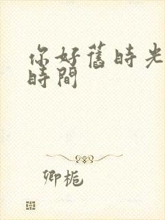你好旧时光播出时间