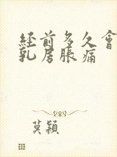经前多久会出现乳房胀痛