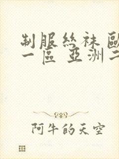 制服丝袜 欧美一区 亚洲二区 先锋