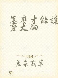 怎么才能让小胸变大胸