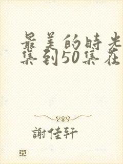最美的时光48集到50集在线观看