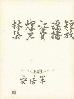 林煜江瑶短剧全集免费播放