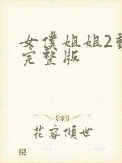 女仆姐姐2动漫完整版