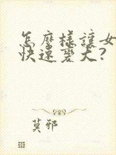 怎么样让女生胸快速变大?