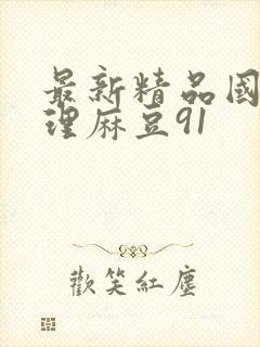 最新精品国产伦理麻豆91