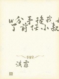 w分手后我嫁给了前任小叔》小说