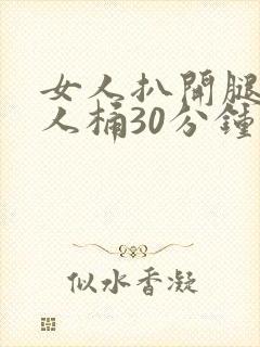 女人扒开腿让男人桶30分钟