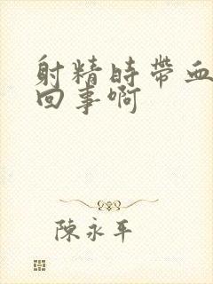 射精时带血怎么回事啊