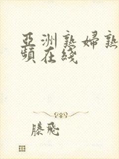 亚洲熟妇熟女视频在线