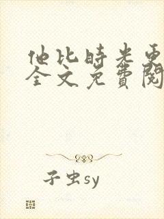 他比时光更深情全文免费阅读
