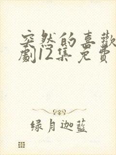 突然的喜欢电视剧12集免费观看