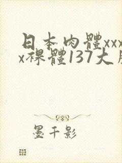 日本肉体xxxx裸体137大胆