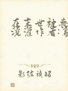 在末世被丧尸们浇灌作者:鸢鬼
