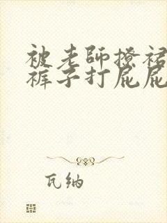 被老师撩裙子脱裤子打屁屁作文封面