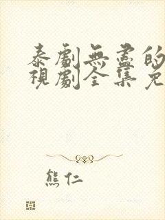 泰剧无尽的爱电视剧全集免费