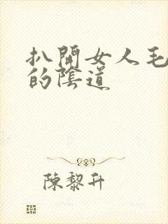 扒开女人毛茸茸的阴道