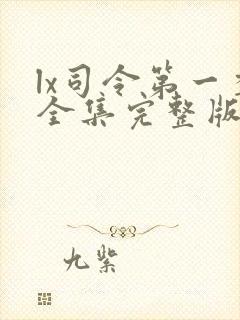 lx司令第一季全集完整版免费在哪里观看
