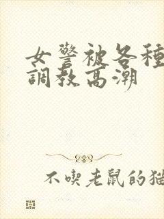 女警被各种刑具调教高潮