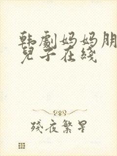 韩剧妈妈朋友的儿子在线