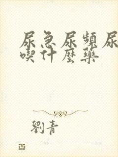 尿急尿频尿疼要吃什么药