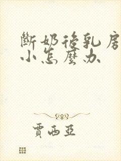 断奶后乳房非常小怎么办