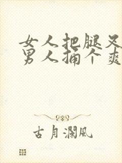 女人把腿叉开让男人捅个爽