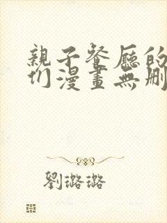 亲子餐厅的妈妈们漫画无删减免费