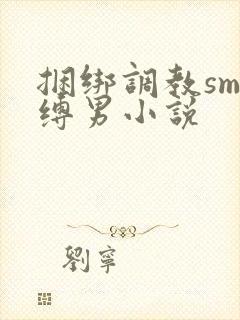 捆绑调教sm束缚男小说