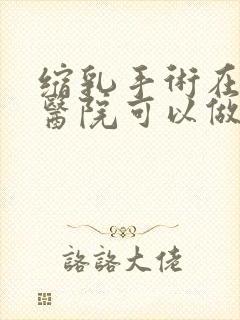 缩乳手术在哪个医院可以做封面