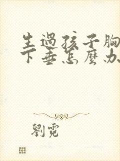 生过孩子胸变小下垂怎么办