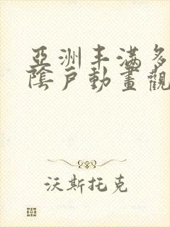 亚洲丰满多毛的阴户动画观看封面