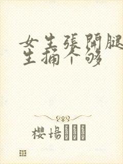 女生张开腿让男生捅个够
