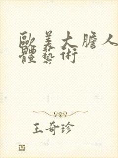 欧美大胆人体裸体艺术
