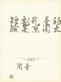 短剧我养的小白脸是京圈太子爷