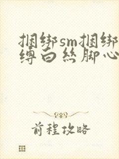 捆绑sm捆绑束缚白丝脚心封面