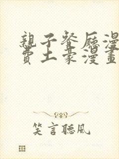 亲子餐厅漫画免费土豪漫画