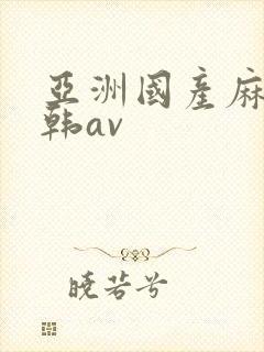 亚洲国产麻豆日韩av
