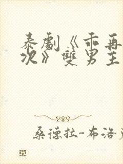 泰剧《乖再来一次》双男主剧情电影