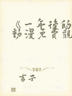 《一年后的你》动漫免费观看全集