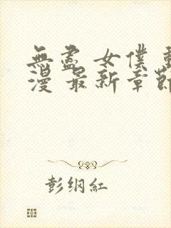 无尽 女仆 动漫 最新章节