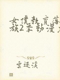 女仆教育落魄贵族2季动漫免费播放